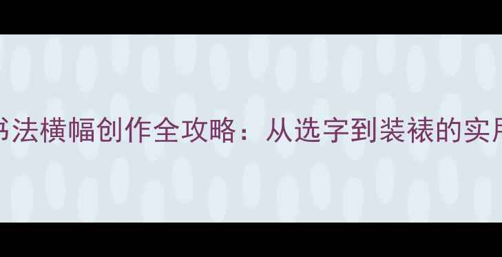 图片 12字书法横幅创作全攻略：从选字到装裱的实用指南