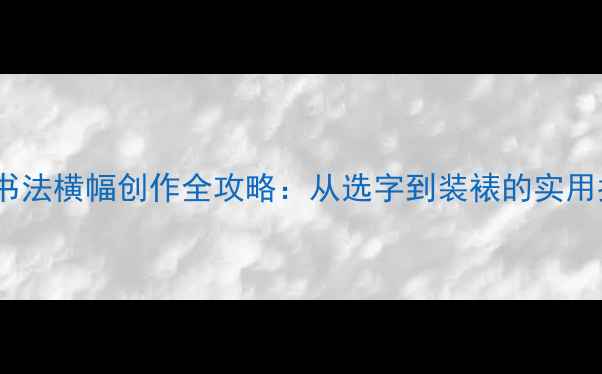 图片 12字书法横幅创作全攻略：从选字到装裱的实用指南1