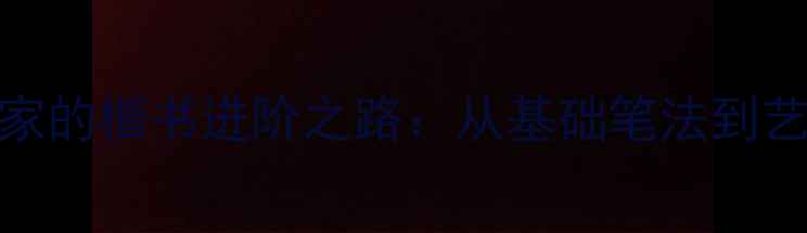 图片 20岁书法家的楷书进阶之路：从基础笔法到艺术创作全