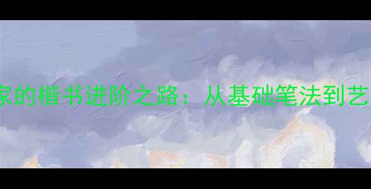 图片 20岁书法家的楷书进阶之路：从基础笔法到艺术创作全1