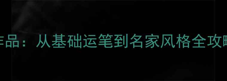 图片 28个毛笔书法技巧与作品：从基础运笔到名家风格全攻略（附硬笔书法教学）