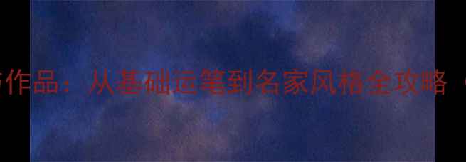图片 28个毛笔书法技巧与作品：从基础运笔到名家风格全攻略（附硬笔书法教学）1