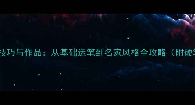 图片 28个毛笔书法技巧与作品：从基础运笔到名家风格全攻略（附硬笔书法教学）2