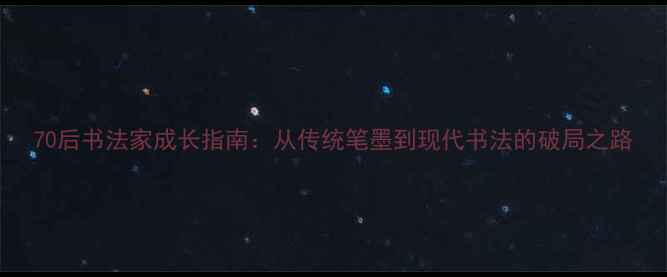 图片 70后书法家成长指南：从传统笔墨到现代书法的破局之路