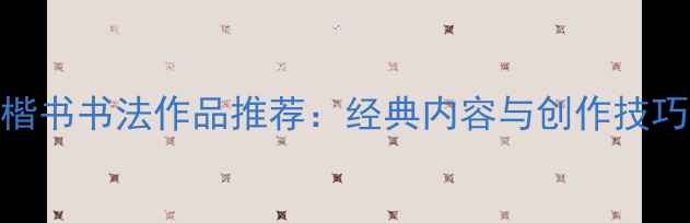 图片 8字楷书书法作品推荐：经典内容与创作技巧全2
