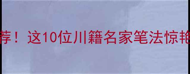 图片 names带川的书法家推荐！这10位川籍名家笔法惊艳，书法爱好者必看！2