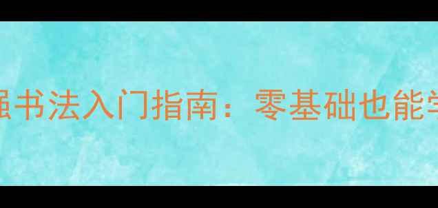 图片 ✨中国书法家协会马强书法入门指南：零基础也能学会的5大核心技法✨1