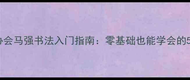 图片 ✨中国书法家协会马强书法入门指南：零基础也能学会的5大核心技法✨2