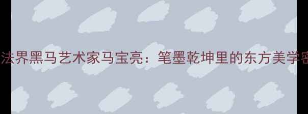 图片 ✨中国书法界黑马艺术家马宝亮：笔墨乾坤里的东方美学密码🖌️2