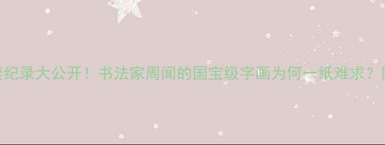 图片 ✨周闻书法作品拍卖纪录大公开！书法家周闻的国宝级字画为何一纸难求？附最新成交价清单✨