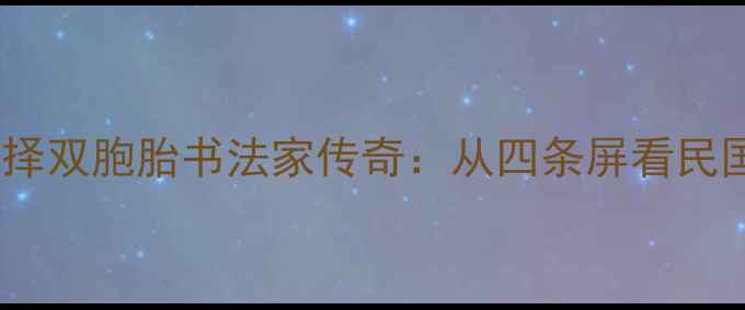 图片 ✨张善孖与张择双胞胎书法家传奇：从四条屏看民国艺术巅峰✨1