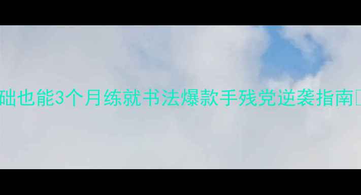 图片 ✨张声林弟子亲授｜零基础也能3个月练就书法爆款手残党逆袭指南🔥手把手教学+免费教程包