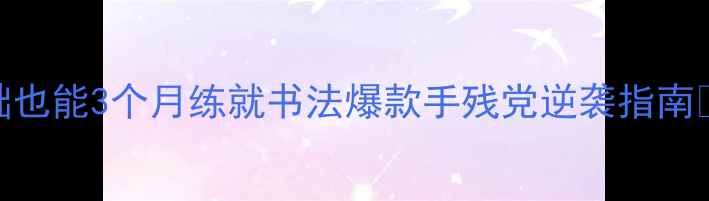 图片 ✨张声林弟子亲授｜零基础也能3个月练就书法爆款手残党逆袭指南🔥手把手教学+免费教程包1