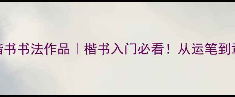 图片 ✨徐渭楷书书法作品｜楷书入门必看！从运笔到章法全📜