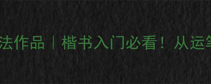 图片 ✨徐渭楷书书法作品｜楷书入门必看！从运笔到章法全📜1