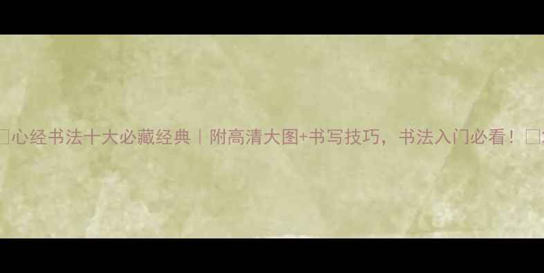 图片 ✨心经书法十大必藏经典｜附高清大图+书写技巧，书法入门必看！✨2