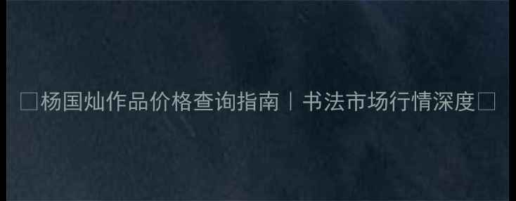 图片 ✨杨国灿作品价格查询指南｜书法市场行情深度✨