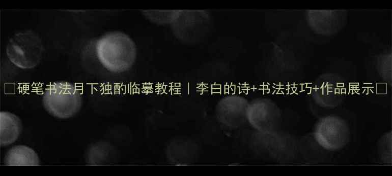 图片 ✨硬笔书法月下独酌临摹教程｜李白的诗+书法技巧+作品展示📝