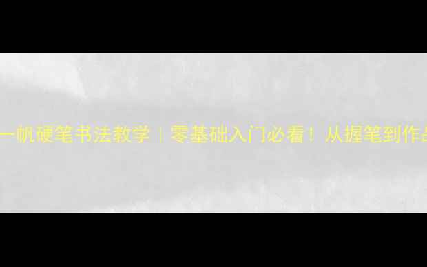 图片 ✨著名书法家杨一帆硬笔书法教学｜零基础入门必看！从握笔到作品创作全攻略📚2