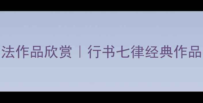 图片 七律行书书法作品欣赏｜行书七律经典作品与技法分享