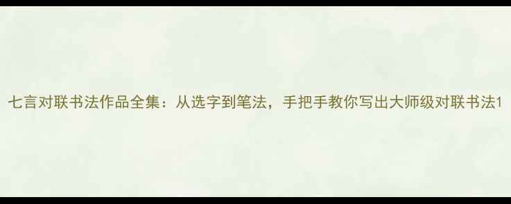 图片 七言对联书法作品全集：从选字到笔法，手把手教你写出大师级对联书法1