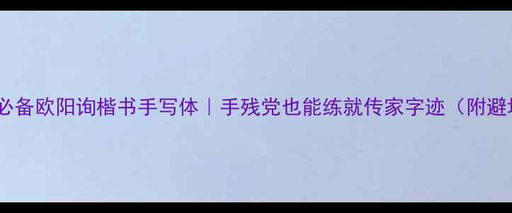 图片 三尺课堂必备欧阳询楷书手写体｜手残党也能练就传家字迹（附避坑指南）1