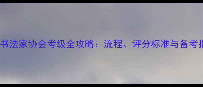 图片 上海书法家协会考级全攻略：流程、评分标准与备考指南1