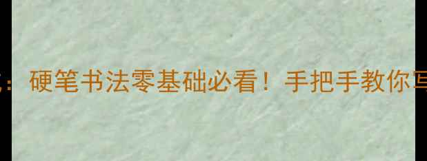 图片 上海书法家张培成：硬笔书法零基础必看！手把手教你写出大师同款笔画1