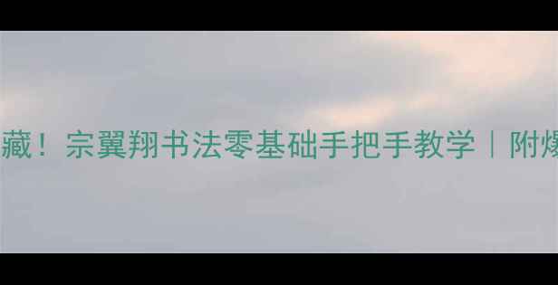 图片 上海本地人私藏！宗翼翔书法零基础手把手教学｜附爆款作品拆解2