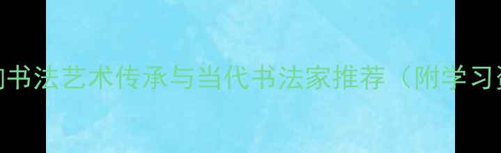 图片 上海欧阳询书法艺术传承与当代书法家推荐（附学习资源指南）