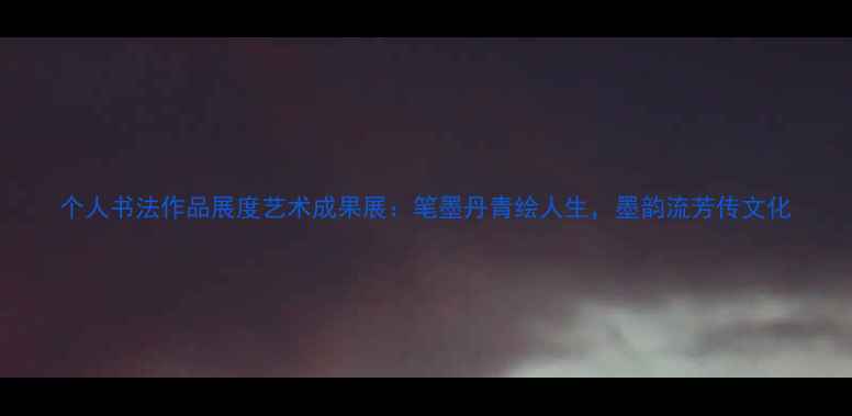图片 个人书法作品展度艺术成果展：笔墨丹青绘人生，墨韵流芳传文化