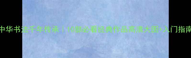 图片 中华书法千年传承｜10部必看经典作品高清大图+入门指南