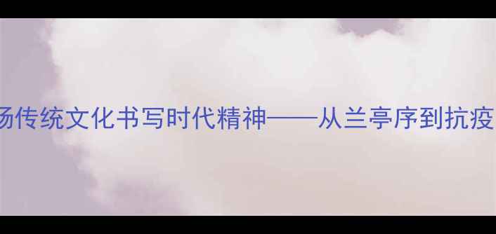 图片 中华经典抗疫书法作品：弘扬传统文化书写时代精神——从兰亭序到抗疫名帖的艺术传承与价值解读2