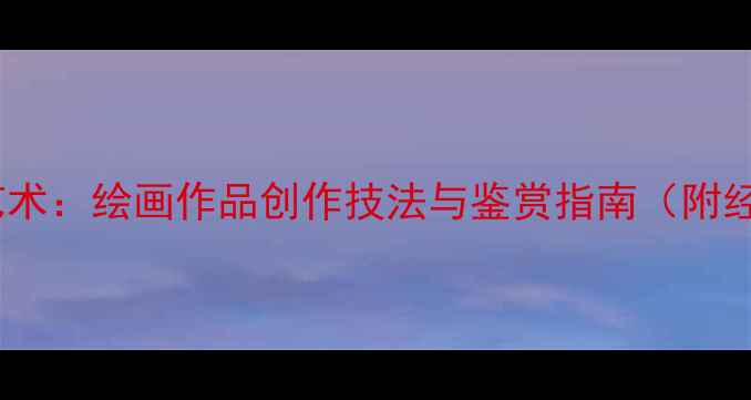 图片 中华美德书法艺术：绘画作品创作技法与鉴赏指南（附经典案例分析）1