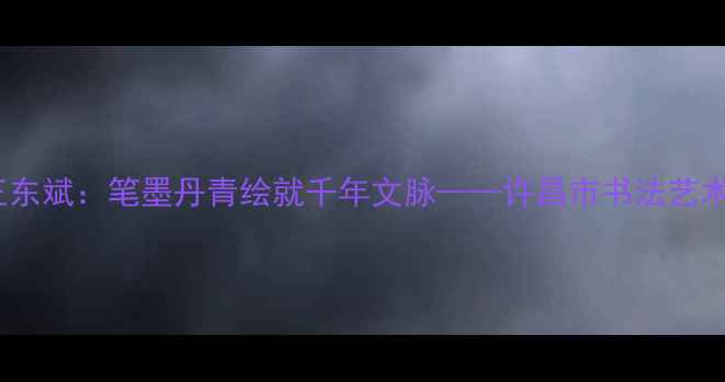 图片 中原书法名家王东斌：笔墨丹青绘就千年文脉——许昌市书法艺术代表人物专题1