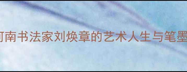 图片 中原墨韵传薪火——河南书法家刘焕章的艺术人生与笔墨春秋（附作品赏析）2