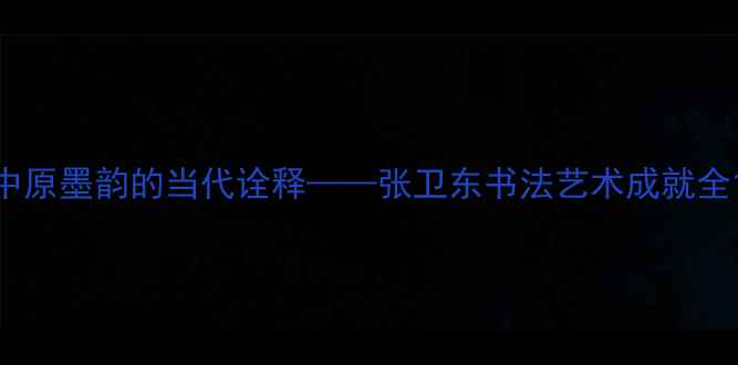 图片 中原墨韵的当代诠释——张卫东书法艺术成就全1