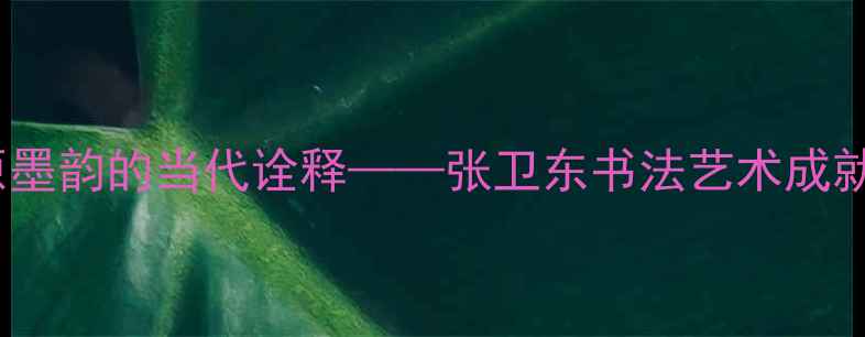 图片 中原墨韵的当代诠释——张卫东书法艺术成就全2