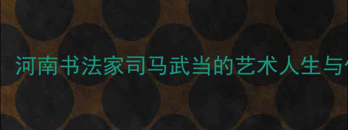 图片 中原墨韵：河南书法家司马武当的艺术人生与作品鉴赏1