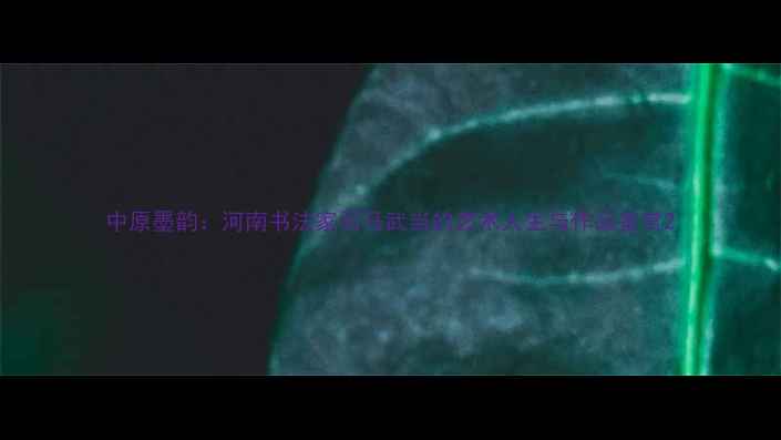 图片 中原墨韵：河南书法家司马武当的艺术人生与作品鉴赏2