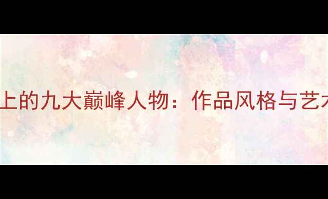 图片 中国书法史上的九大巅峰人物：作品风格与艺术价值深度1