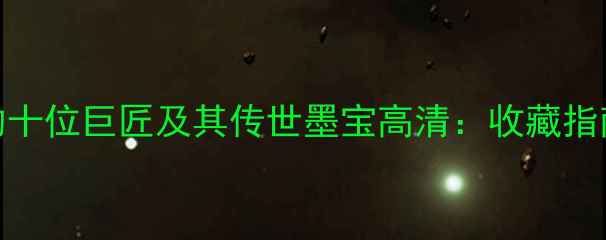 图片 中国书法史上的十位巨匠及其传世墨宝高清：收藏指南与艺术价值全