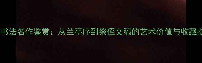 图片 中国书法名作鉴赏：从兰亭序到祭侄文稿的艺术价值与收藏指南1