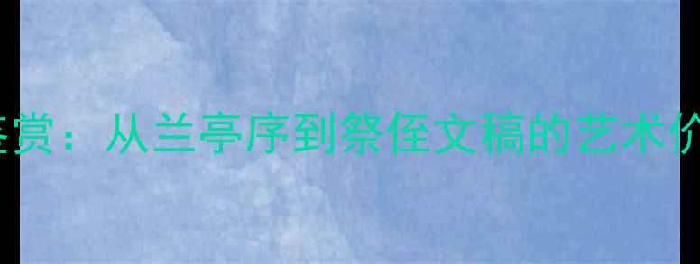 图片 中国书法名作鉴赏：从兰亭序到祭侄文稿的艺术价值与收藏指南2