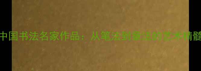 图片 中国书法名家作品：从笔法到章法的艺术精髓