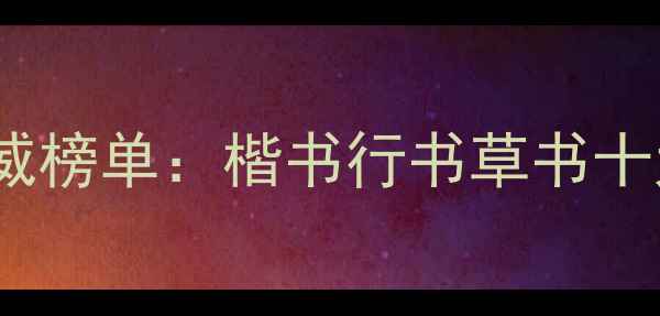 图片 中国书法名家权威榜单：楷书行书草书十大家及艺术启示2