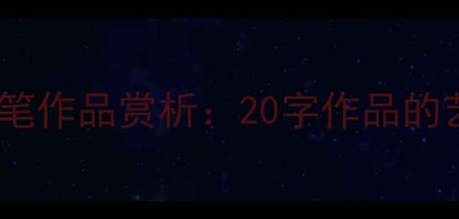 图片 中国书法名家毛笔作品赏析：20字作品的艺术与创作技巧1
