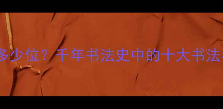 图片 中国书法大家有多少位？千年书法史中的十大书法名家及传承密码1