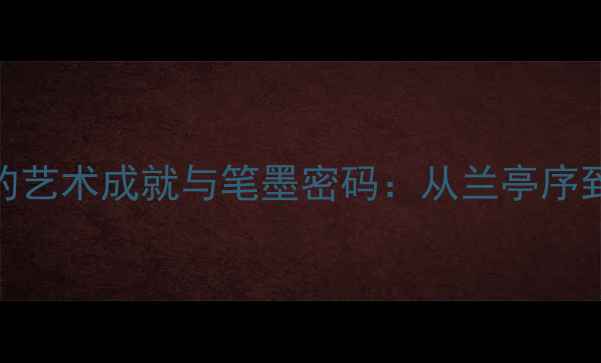 图片 中国书法大家王元石的艺术成就与笔墨密码：从兰亭序到当代书坛的传承之路
