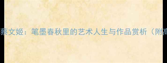 图片 中国书法大家蔡文姬：笔墨春秋里的艺术人生与作品赏析（附高清作品图）1